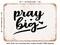 DECORATIVE METAL SIGN - Pray Big - 2 - Vintage Rusty Look